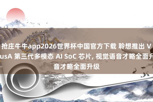 抢庄牛牛app2026世界杯中国官方下载 聆想推出 VenusA 第三代多模态 AI SoC 芯片， 视觉语音才略全面升级