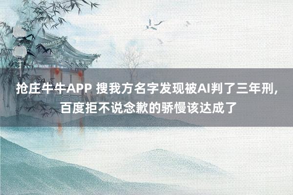 抢庄牛牛APP 搜我方名字发现被AI判了三年刑， 百度拒不说念歉的骄慢该达成了