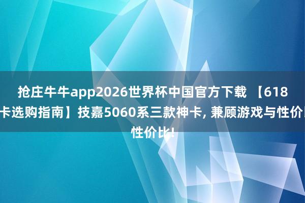 抢庄牛牛app2026世界杯中国官方下载 【618显卡选购指南】技嘉5060系三款神卡， 兼顾游戏与性价比!