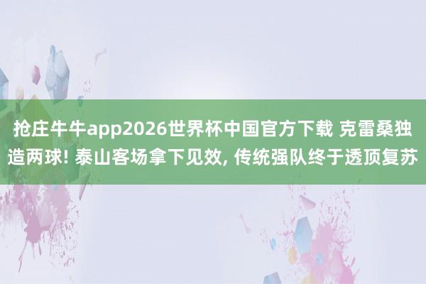 抢庄牛牛app2026世界杯中国官方下载 克雷桑独造两球! 泰山客场拿下见效， 传统强队终于透顶复苏