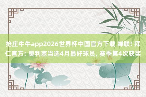 抢庄牛牛app2026世界杯中国官方下载 蝉联! 拜仁官方: 奥利塞当选4月最好球员， 赛季第4次获奖