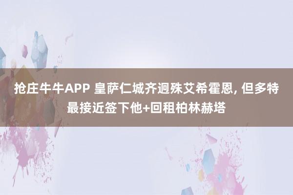 抢庄牛牛APP 皇萨仁城齐迥殊艾希霍恩， 但多特最接近签下他+回租柏林赫塔