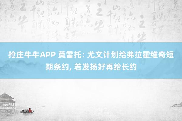抢庄牛牛APP 莫雷托: 尤文计划给弗拉霍维奇短期条约, 若发扬好再给长约