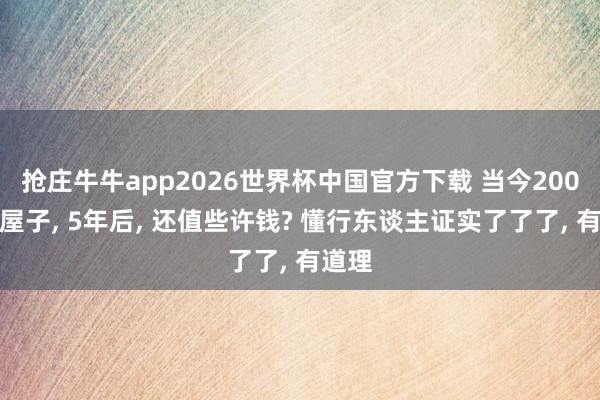 抢庄牛牛app2026世界杯中国官方下载 当今200万的屋子， 5年后， 还值些许钱? 懂行东谈主证实了了了， 有道理