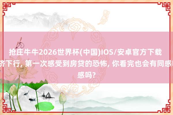 抢庄牛牛2026世界杯(中国)IOS/安卓官方下载 经济下行， 第一次感受到房贷的恐怖， 你看完也会有同感吗?