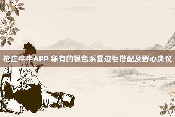 抢庄牛牛APP 稀有的银色系餐边柜搭配及野心决议