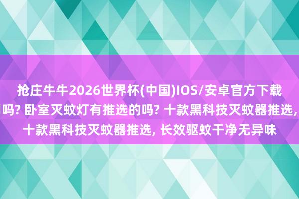 抢庄牛牛2026世界杯(中国)IOS/安卓官方下载 家用灭蚊灯果真管用吗? 卧室灭蚊灯有推选的吗? 十款黑科技灭蚊器推选， 长效驱蚊干净无异味