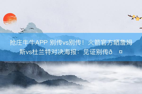 抢庄牛牛APP 别传vs别传！火箭官方晒詹姆斯vs杜兰特对决海报：见证别传🤝