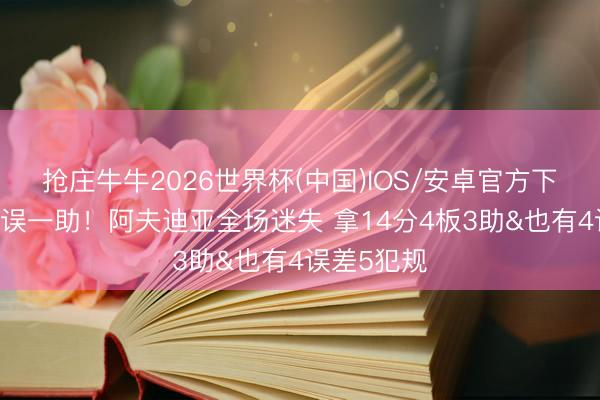 抢庄牛牛2026世界杯(中国)IOS/安卓官方下载 终末谬误一助！阿夫迪亚全场迷失 拿14分4板3助&也有4误差5犯规