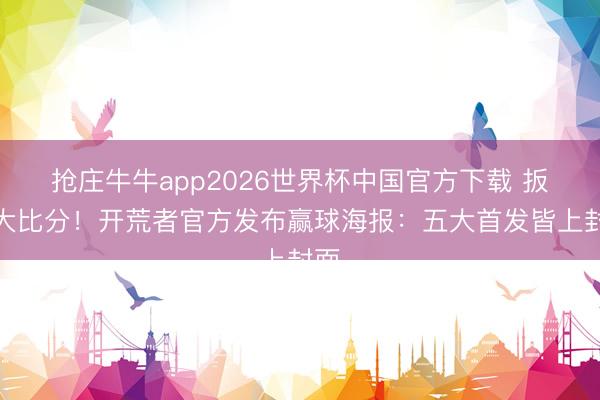 抢庄牛牛app2026世界杯中国官方下载 扳平大比分！开荒者官方发布赢球海报：五大首发皆上封面