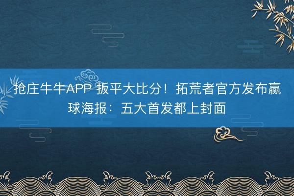 抢庄牛牛APP 扳平大比分！拓荒者官方发布赢球海报：五大首发都上封面