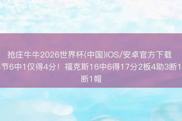 抢庄牛牛2026世界杯(中国)IOS/安卓官方下载 小节6中1仅得4分！福克斯16中6得17分2板4助3断1帽