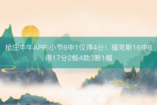 抢庄牛牛APP 小节6中1仅得4分！福克斯16中6得17分2板4助3断1帽