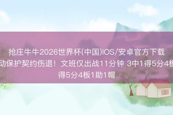 抢庄牛牛2026世界杯(中国)IOS/安卓官方下载 因脑轰动保护契约伤退！文班仅出战11分钟 3中1得5分4板1助1帽