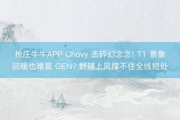 抢庄牛牛APP Chovy 击碎幻念念! T1 景象回暖也难赢 GEN? 野辅上风撑不住全线短处