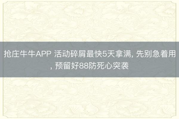 抢庄牛牛APP 活动碎屑最快5天拿满， 先别急着用， 预留好88防死心突袭