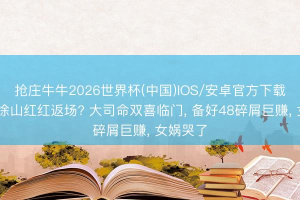 抢庄牛牛2026世界杯(中国)IOS/安卓官方下载 少司缘涂山红红返场? 大司命双喜临门， 备好48碎屑巨赚， 女娲哭了