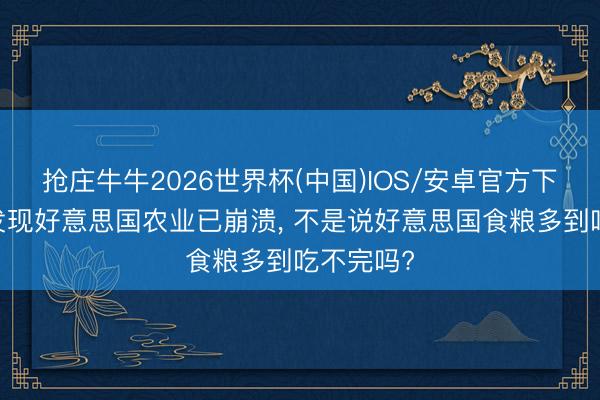 抢庄牛牛2026世界杯(中国)IOS/安卓官方下载 英媒发现好意思国农业已崩溃， 不是说好意思国食粮多到吃不完吗?