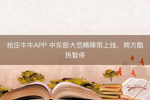 抢庄牛牛APP 中东部大范畴降雨上线，朔方酷热暂停