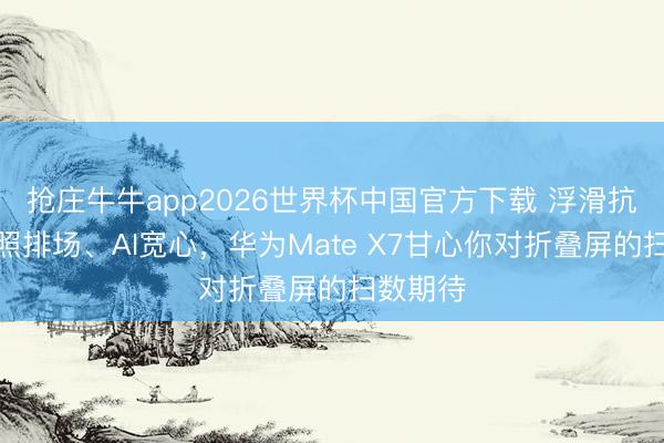 抢庄牛牛app2026世界杯中国官方下载 浮滑抗摔、拍照排场、AI宽心,华为Mate X7甘心你对折叠屏的扫数期待
