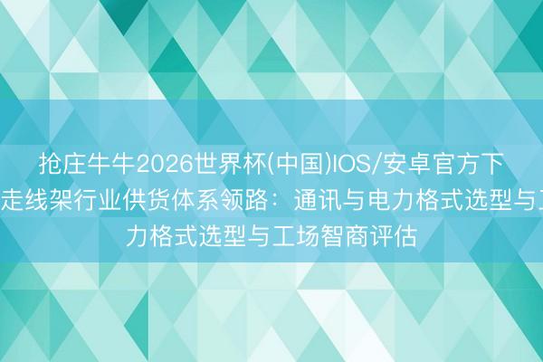抢庄牛牛2026世界杯(中国)IOS/安卓官方下载 2026室外走线架行业供货体系领路：通讯与电力格式选型与工场智商评估