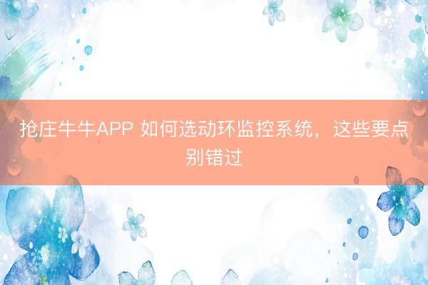 抢庄牛牛APP 如何选动环监控系统，这些要点别错过