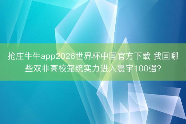 抢庄牛牛app2026世界杯中国官方下载 我国哪些双非高校笼统实力进入寰宇100强?