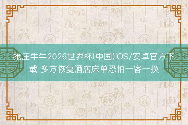 抢庄牛牛2026世界杯(中国)IOS/安卓官方下载 多方恢复酒店床单恐怕一客一换