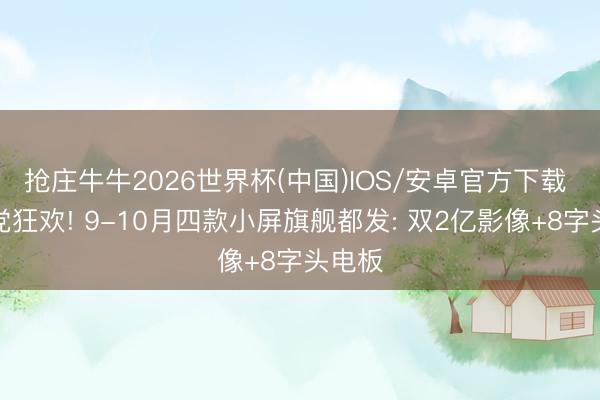 抢庄牛牛2026世界杯(中国)IOS/安卓官方下载 小屏党狂欢! 9-10月四款小屏旗舰都发: 双2亿影像+8字头电板