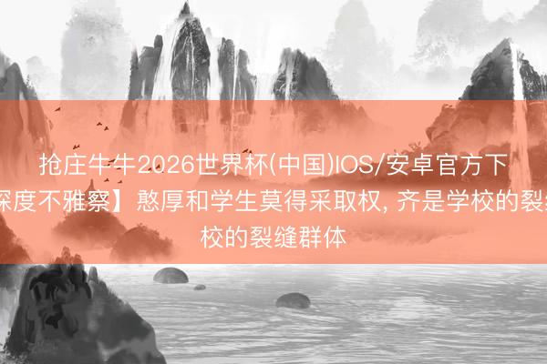 抢庄牛牛2026世界杯(中国)IOS/安卓官方下载 【深度不雅察】憨厚和学生莫得采取权, 齐是学校的裂缝群体