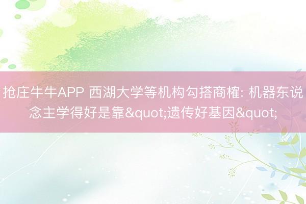 抢庄牛牛APP 西湖大学等机构勾搭商榷: 机器东说念主学得好是靠"遗传好基因"