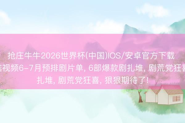 抢庄牛牛2026世界杯(中国)IOS/安卓官方下载 首播将至! 优酷视频6-7月预排剧片单， 6部爆款剧扎堆， 剧荒党狂喜， 狠狠期待了!
