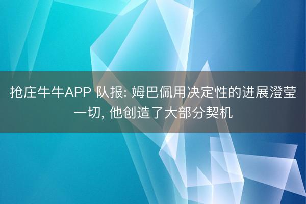 抢庄牛牛APP 队报: 姆巴佩用决定性的进展澄莹一切， 他创造了大部分契机