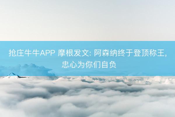 抢庄牛牛APP 摩根发文: 阿森纳终于登顶称王, 忠心为你们自负