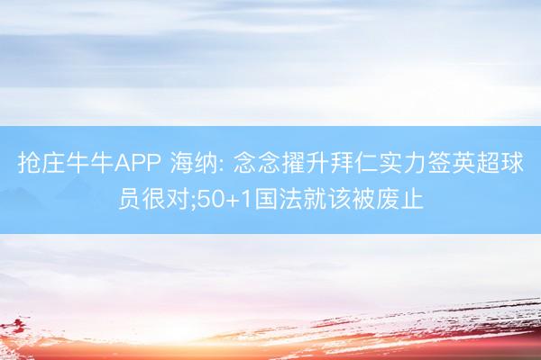 抢庄牛牛APP 海纳: 念念擢升拜仁实力签英超球员很对;50+1国法就该被废止