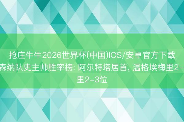 抢庄牛牛2026世界杯(中国)IOS/安卓官方下载 阿森纳队史主帅胜率榜: 阿尔特塔居首， 温格埃梅里2-3位