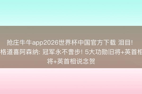 抢庄牛牛app2026世界杯中国官方下载 泪目! 76岁温格道喜阿森纳: 冠军永不啻步! 5大功勋旧将+英首相说念贺
