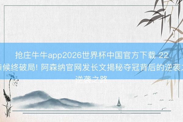 抢庄牛牛app2026世界杯中国官方下载 22年恭候终破局! 阿森纳官网发长文揭秘夺冠背后的逆袭之路