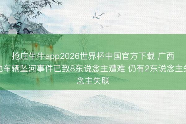 抢庄牛牛app2026世界杯中国官方下载 广西河池车辆坠河事件已致8东说念主遭难 仍有2东说念主失联