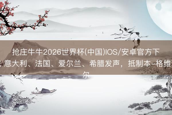 抢庄牛牛2026世界杯(中国)IOS/安卓官方下载 意大利、法国、爱尔兰、希腊发声,抵制本-格维尔