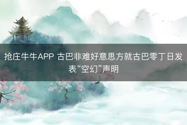 抢庄牛牛APP 古巴非难好意思方就古巴零丁日发表“空幻”声明