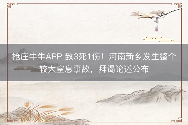 抢庄牛牛APP 致3死1伤！河南新乡发生整个较大窒息事故，拜谒论述公布