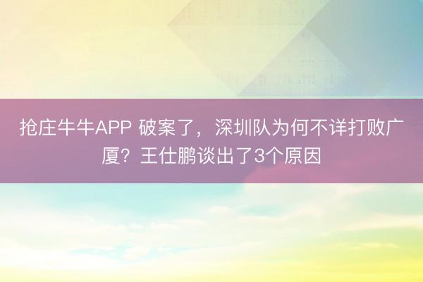 抢庄牛牛APP 破案了，深圳队为何不详打败广厦？王仕鹏谈出了3个原因