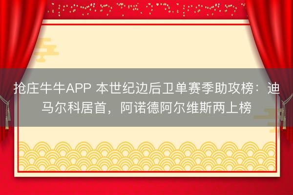 抢庄牛牛APP 本世纪边后卫单赛季助攻榜：迪马尔科居首，阿诺德阿尔维斯两上榜