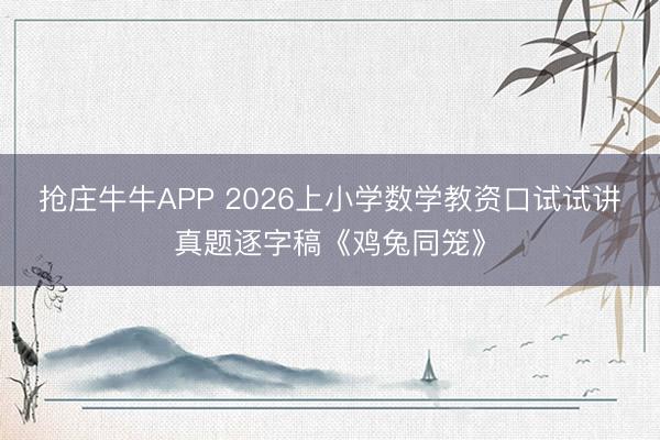 抢庄牛牛APP 2026上小学数学教资口试试讲真题逐字稿《鸡兔同笼》