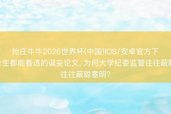 抢庄牛牛2026世界杯(中国)IOS/安卓官方下载 硕士生都能看透的诞妄论文， 为何大学纪委监管往往蔽聪塞明?