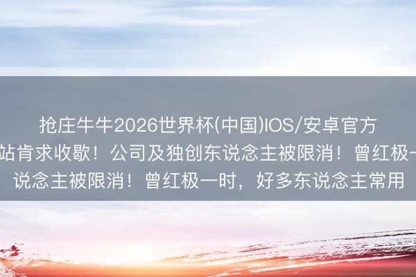 抢庄牛牛2026世界杯(中国)IOS/安卓官方下载 太眨眼间！著名网站肯求收歇！公司及独创东说念主被限消！曾红极一时，好多东说念主常用
