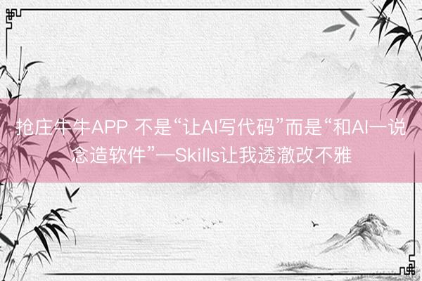 抢庄牛牛APP 不是“让AI写代码”而是“和AI一说念造软件”—Skills让我透澈改不雅