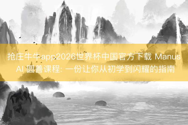抢庄牛牛app2026世界杯中国官方下载 Manus AI 圆善课程: 一份让你从初学到闪耀的指南
