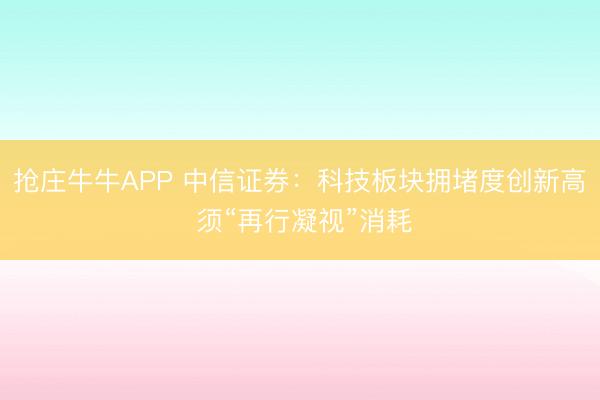 抢庄牛牛APP 中信证券：科技板块拥堵度创新高 须“再行凝视”消耗